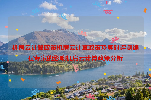 机房云计算政策机房云计算政策及其对评测编程专家的影响机房云计算政策分析