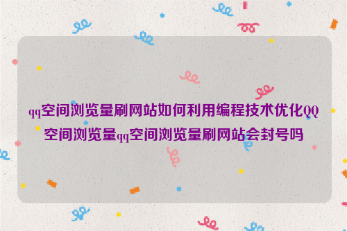 qq空间浏览量刷网站如何利用编程技术优化QQ空间浏览量qq空间浏览量刷网站会封号吗