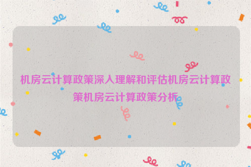 机房云计算政策深入理解和评估机房云计算政策机房云计算政策分析