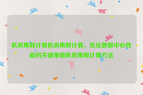 机房集群计算机房集群计算，优化数据中心性能的关键策略机房集群计算方法