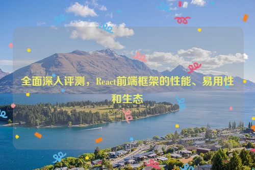 全面深入评测，React前端框架的性能、易用性和生态