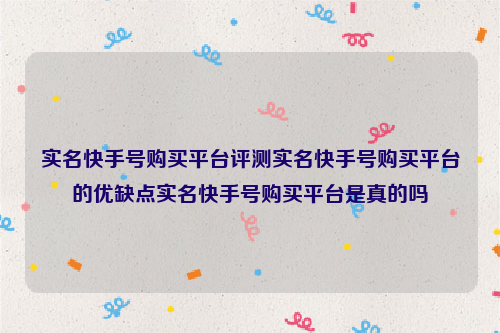 实名快手号购买平台评测实名快手号购买平台的优缺点实名快手号购买平台是真的吗