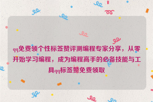 qq免费领个性标签赞评测编程专家分享，从零开始学习编程，成为编程高手的必备技能与工具qq标签赞免费领取