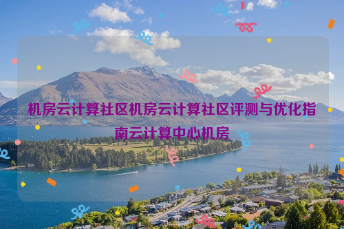 机房云计算社区机房云计算社区评测与优化指南云计算中心机房