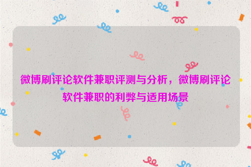 微博刷评论软件兼职评测与分析，微博刷评论软件兼职的利弊与适用场景