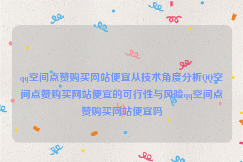 qq空间点赞购买网站便宜从技术角度分析QQ空间点赞购买网站便宜的可行性与风险qq空间点赞购买网站便宜吗