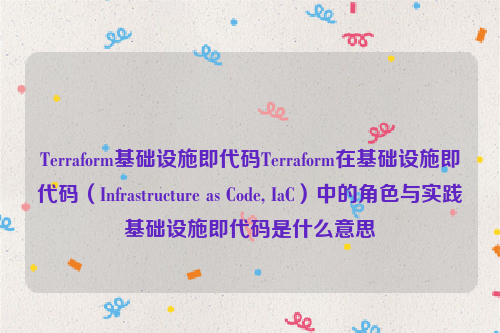 Terraform基础设施即代码Terraform在基础设施即代码（Infrastructure as Code, IaC）中的角色与实践基础设施即代码是什么意思