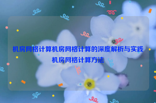 机房网格计算机房网格计算的深度解析与实践机房网格计算方法