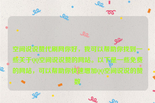 空间说说赞代刷网你好，我可以帮助你找到一些关于QQ空间说说赞的网站。以下是一些免费的网站，可以帮助你快速增加QQ空间说说的赞数