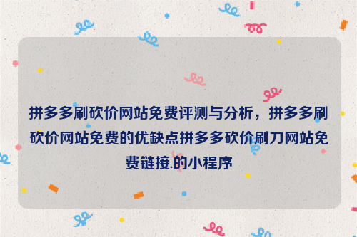 拼多多刷砍价网站免费评测与分析，拼多多刷砍价网站免费的优缺点拼多多砍价刷刀网站免费链接.的小程序