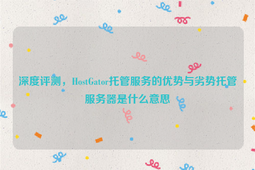 深度评测，HostGator托管服务的优势与劣势托管服务器是什么意思