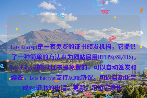 Lets Encrypt是一家免费的证书颁发机构，它提供了一种简单的方法来为网站启用HTTPS(SSL/TLS)。Lets Encrypt的SSL证书是免费的，可以自动签发和续签。Lets Encrypt支持ACME协议，可以自动化完成SSL证书的申请、更新、吊销等操作。