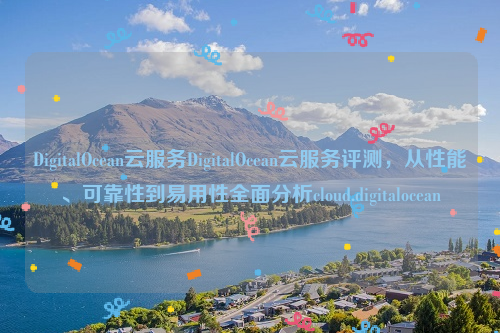 DigitalOcean云服务DigitalOcean云服务评测，从性能、可靠性到易用性全面分析cloud.digitalocean