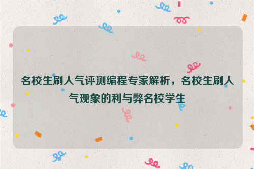 名校生刷人气评测编程专家解析，名校生刷人气现象的利与弊名校学生