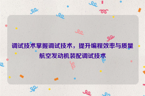 调试技术掌握调试技术，提升编程效率与质量航空发动机装配调试技术