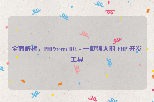 全面解析，PHPStorm IDE - 一款强大的 PHP 开发工具