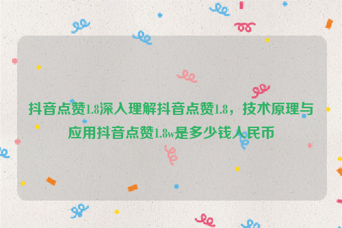 抖音点赞1.8深入理解抖音点赞1.8，技术原理与应用抖音点赞1.8w是多少钱人民币