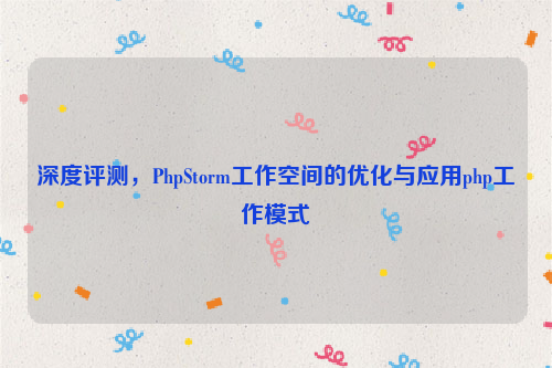 深度评测，PhpStorm工作空间的优化与应用php工作模式