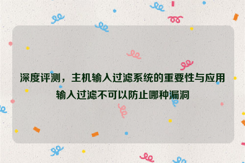 深度评测，主机输入过滤系统的重要性与应用输入过滤不可以防止哪种漏洞