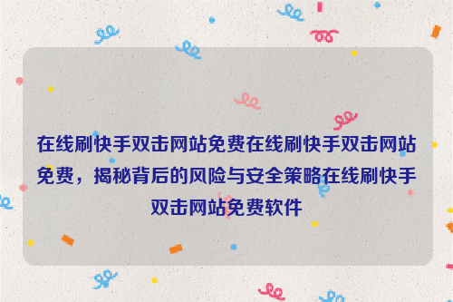 在线刷快手双击网站免费在线刷快手双击网站免费，揭秘背后的风险与安全策略在线刷快手双击网站免费软件