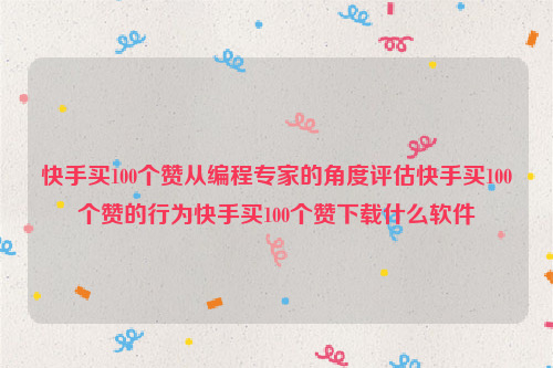 快手买100个赞从编程专家的角度评估快手买100个赞的行为快手买100个赞下载什么软件