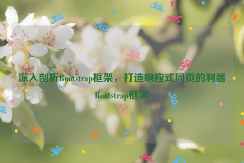 深入剖析Bootstrap框架，打造响应式网页的利器Bootstrap框架