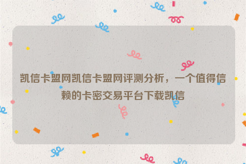 凯信卡盟网凯信卡盟网评测分析，一个值得信赖的卡密交易平台下载凯信