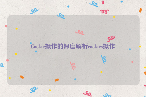 Cookie操作的深度解析cookies操作