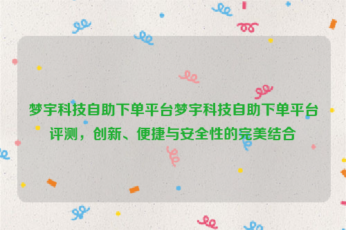 梦宇科技自助下单平台梦宇科技自助下单平台评测，创新、便捷与安全性的完美结合