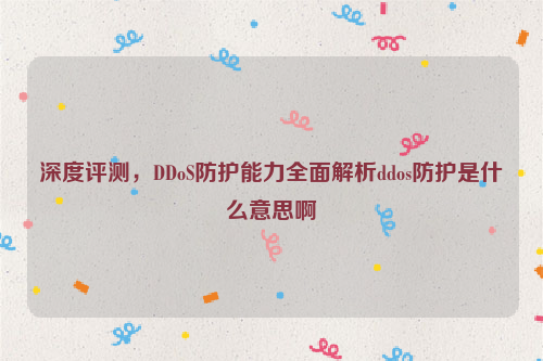 深度评测，DDoS防护能力全面解析ddos防护是什么意思啊