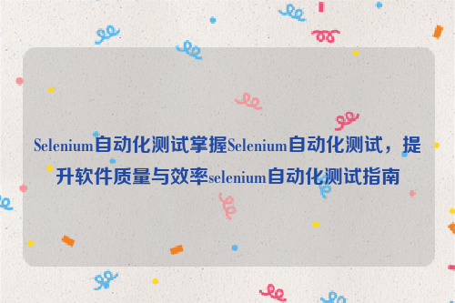 Selenium自动化测试掌握Selenium自动化测试，提升软件质量与效率selenium自动化测试指南