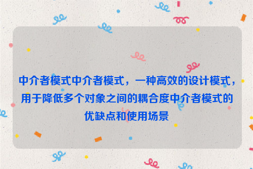 中介者模式中介者模式，一种高效的设计模式，用于降低多个对象之间的耦合度中介者模式的优缺点和使用场景