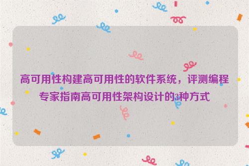 高可用性构建高可用性的软件系统，评测编程专家指南高可用性架构设计的3种方式