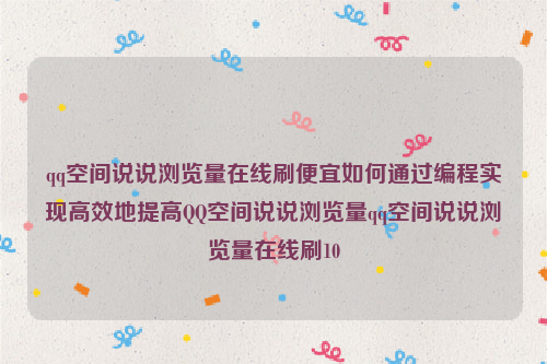 qq空间说说浏览量在线刷便宜如何通过编程实现高效地提高QQ空间说说浏览量qq空间说说浏览量在线刷10