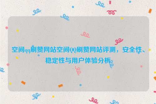 空间qq刷赞网站空间QQ刷赞网站评测，安全性、稳定性与用户体验分析