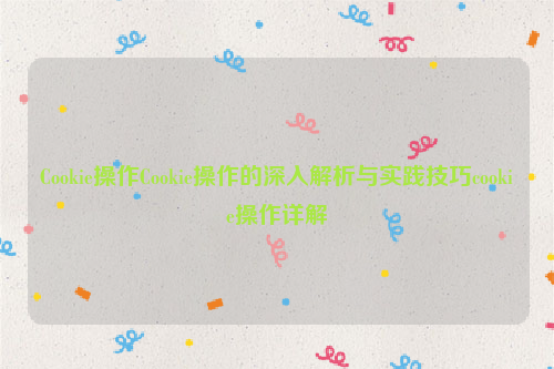 Cookie操作Cookie操作的深入解析与实践技巧cookie操作详解