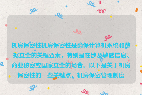 机房保密性机房保密性是确保计算机系统和数据安全的关键要素，特别是在涉及敏感信息、商业秘密或国家安全的场合。以下是关于机房保密性的一些关键点，机房保密管理制度