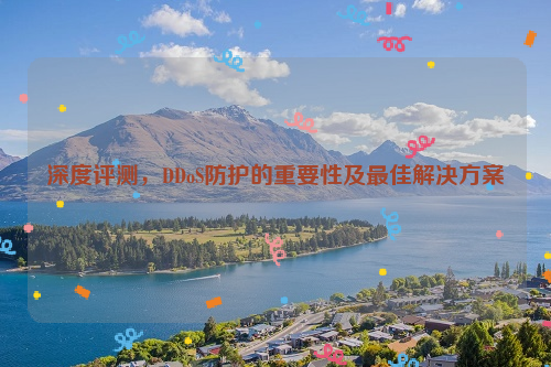 深度评测，DDoS防护的重要性及最佳解决方案