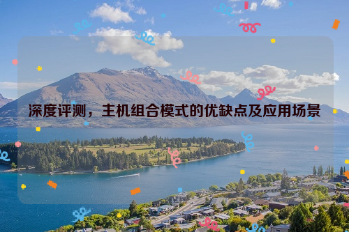 深度评测，主机组合模式的优缺点及应用场景