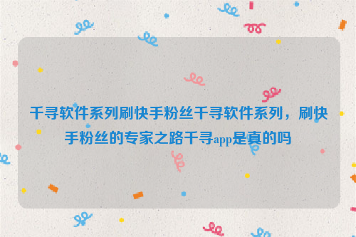 千寻软件系列刷快手粉丝千寻软件系列，刷快手粉丝的专家之路千寻app是真的吗