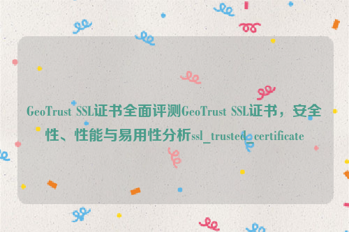 GeoTrust SSL证书全面评测GeoTrust SSL证书，安全性、性能与易用性分析ssl_trusted_certificate