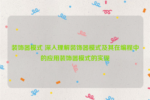 装饰器模式 深入理解装饰器模式及其在编程中的应用装饰器模式的实现