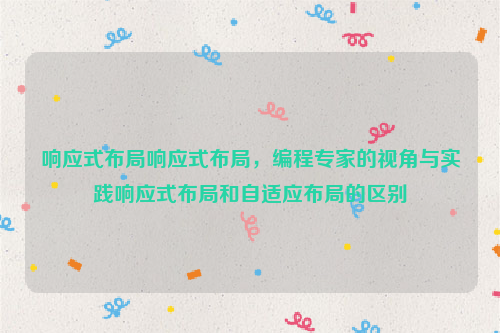 响应式布局响应式布局，编程专家的视角与实践响应式布局和自适应布局的区别