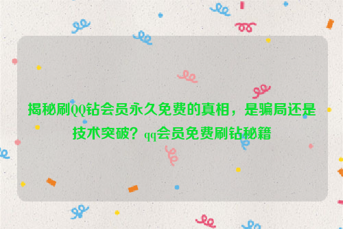 揭秘刷QQ钻会员永久免费的真相，是骗局还是技术突破？qq会员免费刷钻秘籍