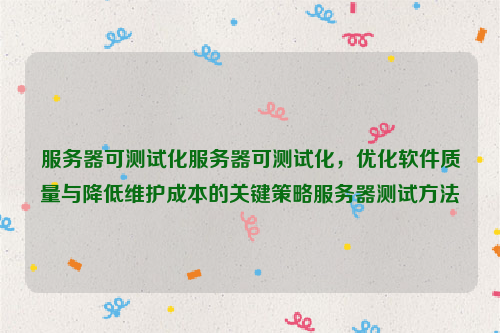 服务器可测试化服务器可测试化，优化软件质量与降低维护成本的关键策略服务器测试方法