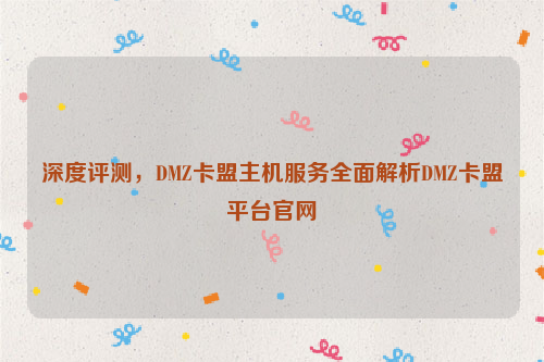 深度评测，DMZ卡盟主机服务全面解析DMZ卡盟平台官网