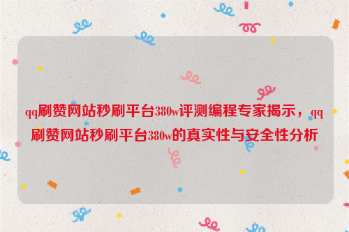 qq刷赞网站秒刷平台380w评测编程专家揭示，qq刷赞网站秒刷平台380w的真实性与安全性分析