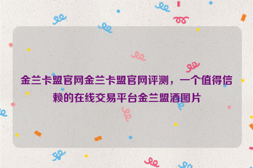 金兰卡盟官网金兰卡盟官网评测，一个值得信赖的在线交易平台金兰盟酒图片