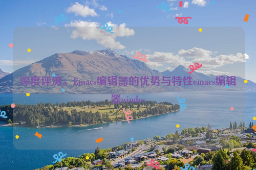 深度评测，Emacs编辑器的优势与特性emacs编辑器windos