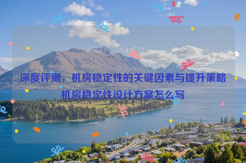 深度评测，机房稳定性的关键因素与提升策略机房稳定性设计方案怎么写